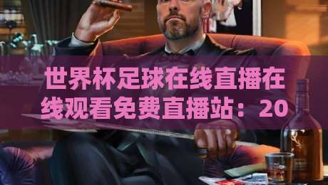 世界杯足球在线直播在线观看免费直播站:2026年最新观赛指南与避坑攻略