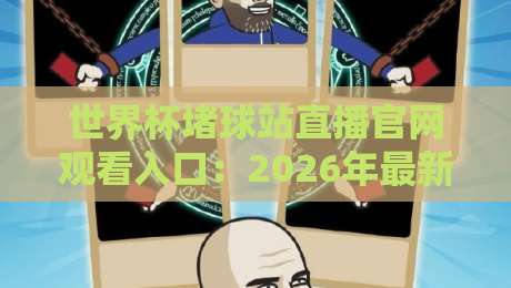 世界杯堵球站直播官网观看入口:2026年最新渠道与避坑指南