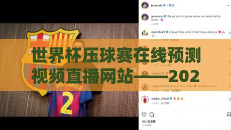 世界杯压球赛在线预测视频直播网站——2026年实测排行+避坑指南(世界杯压球赛在线预测视频直播网站)新版来了