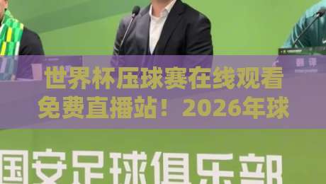 世界杯压球赛在线观看免费直播站!2026年球迷必备的五大观赛神器