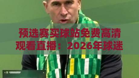 预选赛买球站免费高清观看直播:2026年球迷必知的三大观赛新趋势!
