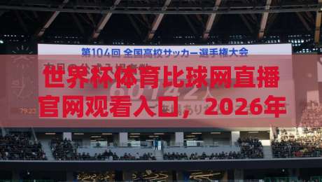 世界杯体育比球网直播官网观看入口,2026年观赛必备(世界杯体育比球网)