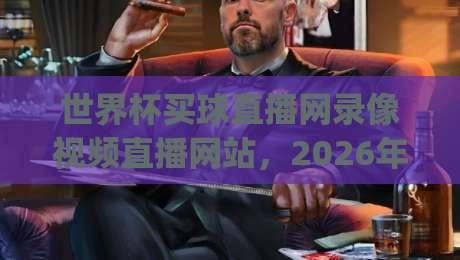 世界杯买球直播网录像视频直播网站,2026年看球新姿势你get了吗?