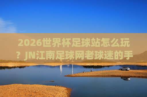 国王杯体育足球买球站：2026赛季最新投注策略与赛事前瞻
