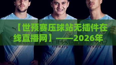 【世预赛压球站无插件在线直播网】——2026年球迷必备的观赛指南