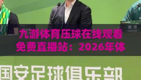 九游体育压球在线观看免费直播站:2026年体育迷的终极观赛指南?