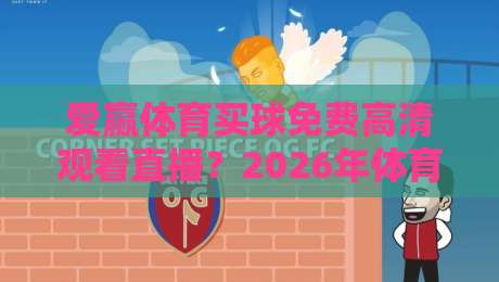 爱赢体育买球免费高清观看直播?2026年体育迷实测告诉你值不值得!