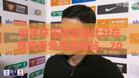 世界杯压球直播比分在线观看免费直播站,2026年球迷必备的高清观赛指南