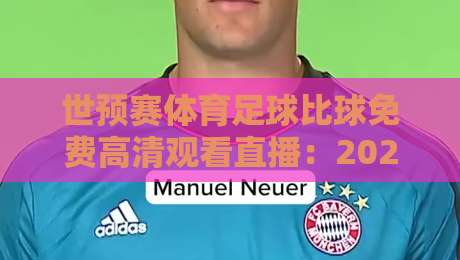 世预赛体育足球比球免费高清观看直播：2026年最全观赛指南来了