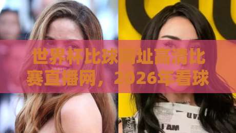 世界杯比球网址高清比赛直播网，2026年看球必备的五大秘密技巧！