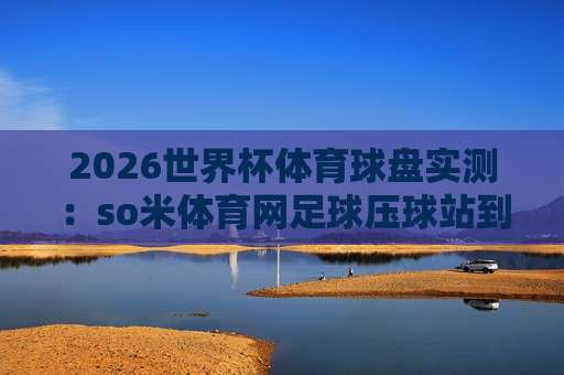 (世界杯阿根廷足球买球网站-2026世界杯体育压球) ｜ 老球迷聊点实在的：怎么玩、怎么避坑、怎么不慌