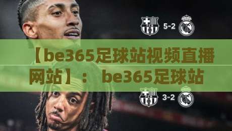 【be365足球站视频直播网站】: be365足球站视频直播网站 2026年资深老球迷的私房体验报告