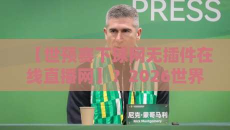 【世预赛下球网无插件在线直播网】?2026世界杯亚洲区预选赛观赛指南全解析