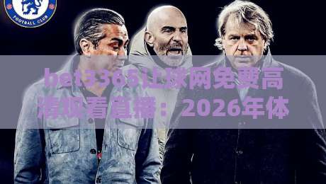 bet3365让球网免费高清观看直播:2026年体育迷的终极观赛指南【bet3365让球网】