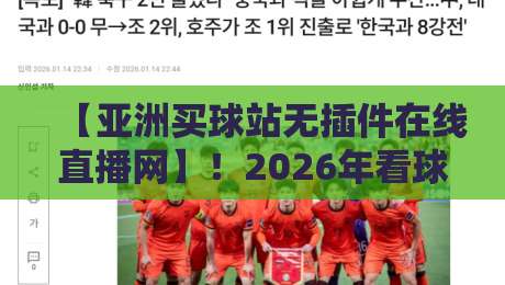 【亚洲买球站无插件在线直播网】!2026年看球新姿势,你还没试过?