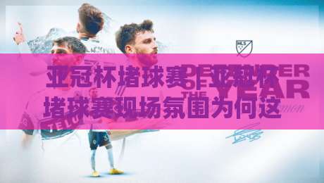亚冠杯堵球赛 | 亚冠杯堵球赛现场氛围为何这么燃?(亚冠杯堵球赛) 球迷视角的观赛体验与城市足球文化-网上热门比球站粤语解说高水贴水在线原声解说降盘 亚冠杯堵球赛 | 亚冠杯堵球赛现场氛围为何这么燃?(亚冠杯堵球赛) 球迷视角的观赛体验与城市足球文化-网上热门比球站粤语解说高水贴水在线原声解说降盘