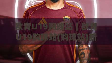 欧青U19购球站|欧青U19购球站(购球站)新趋势:2026年年轻球迷都在关注的赛事互动方式-网上热门博球站导航小球粤语解说高水贴水在线 欧青U19购球站|欧青U19购球站(购球站)新趋势:2026年年轻球迷都在关注的赛事互动方式-网上热门博球站导航小球粤语解说高水贴水在线