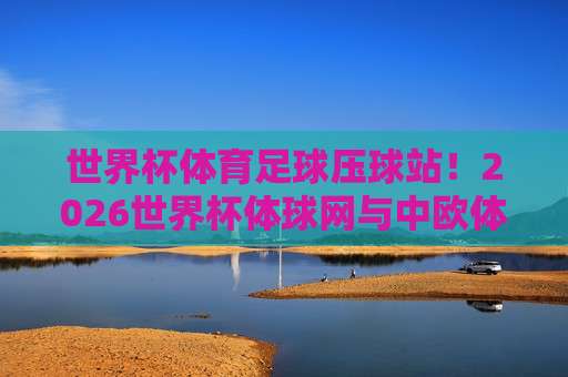 世界杯日本投球官网-美职联体育足球压球: 2026年最新投注指南与避坑技巧 世界杯日本投球官网-美职联体育足球压球: 2026年最新投注指南与避坑技巧