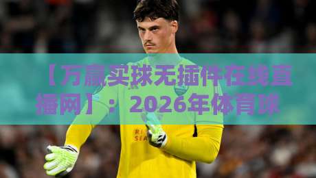 【万赢买球无插件在线直播网】:2026年体育球迷的观赛新选择,你试过吗?