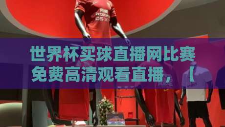世界杯买球直播网比赛免费高清观看直播,【世界杯买球直播网】2026年观赛指南