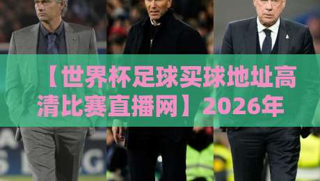 【世界杯足球买球地址高清比赛直播网】2026年最全观赛指南,这些细节你绝对没想到