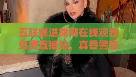 五联赛进球网在线观看免费直播站,真香警告——这些隐藏功能你绝对想不到【五联赛进球网在线观看免费直播站】
