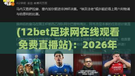 (12bet足球网在线观看免费直播站):2026年球迷必备的免费观赛神器