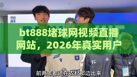 bt888堵球网视频直播网站,2026年真实用户测评与使用技巧【bt888】