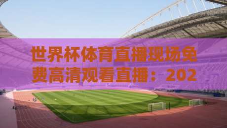 世界杯体育直播现场免费高清观看直播：2026年最全观赛指南，这些平台千万别错过！