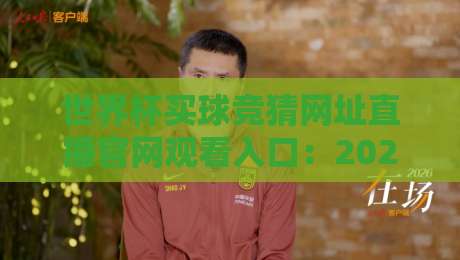 世界杯买球竞猜网址直播官网观看入口:2026年最新观赛与竞猜指南