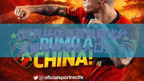 (世界杯体育直播网比分直播官网观看入口):2026年球迷必备的观赛指南!