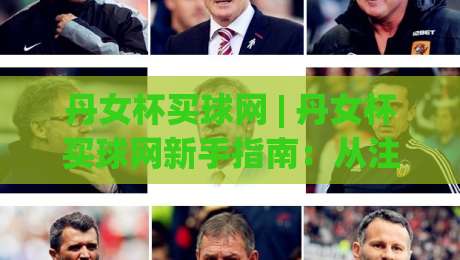 丹女杯买球网 | 丹女杯买球网新手指南：从注册到观赛的完整路径 (丹女杯买球网)-今日最新外围堵球网APP网址球盘平台赛后回放JRS