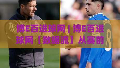 博E百进球网 | 博E百进球网【数据流】从赛前预热到终场哨的沉浸式追踪 - 博E百进球网带你读懂绿茵场上的每一次呼吸-最大权威网页体育网流畅代理1080P官网无插件低调看