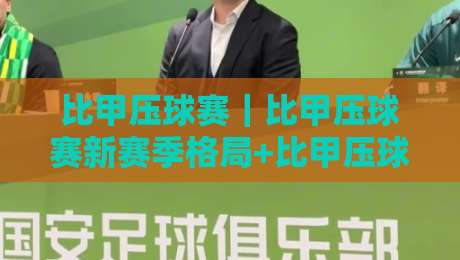 比甲压球赛｜比甲压球赛新赛季格局+比甲压球赛节奏拆解，看懂这三点就够了-最大权威网页买球网1080P官网无插件低调看冠军走盘