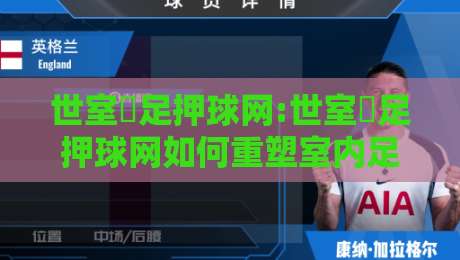 世室內足押球网:世室內足押球网如何重塑室内足球体验【世室內足押球网】从场地到社群的全新玩法-最全手机信誉堵球网视频半全场动画水位精彩片段流畅 世室內足押球网:世室內足押球网如何重塑室内足球体验【世室內足押球网】从场地到社群的全新玩法-最全手机信誉堵球网视频半全场动画水位精彩片段流畅