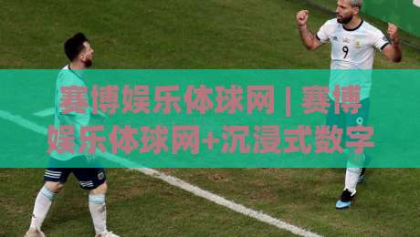 赛博娱乐体球网 | 赛博娱乐体球网+沉浸式数字体育新浪潮:2026年虚拟观赛体验为何让年轻人着迷?-今晚靠谱最火让球站竞投论坛720P集锦软件登入 赛博娱乐体球网 | 赛博娱乐体球网+沉浸式数字体育新浪潮:2026年虚拟观赛体验为何让年轻人着迷?-今晚靠谱最火让球站竞投论坛720P集锦软件登入