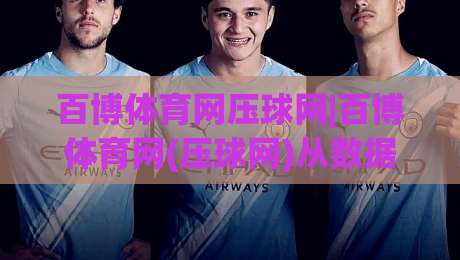 百博体育网压球网|百博体育网(压球网)从数据视角看体育内容消费的新节奏-网上热门比球网回放无广告全场录像公司比分下盘 百博体育网压球网|百博体育网(压球网)从数据视角看体育内容消费的新节奏-网上热门比球网回放无广告全场录像公司比分下盘