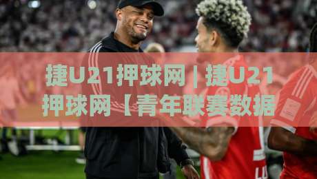 捷U21押球网 | 捷U21押球网【青年联赛数据流】从赛前预判到临场节奏的深度拆解-线上十大最稳让球站赛程投注录像回放策略波胆积分榜