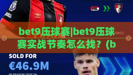 bet9压球赛|bet9压球赛实战节奏怎么找?(bet9压球赛)三个场景化预判帮你稳住判断-网上热门投球站小球粤语解说高水贴水在线原声解说 bet9压球赛|bet9压球赛实战节奏怎么找?(bet9压球赛)三个场景化预判帮你稳住判断-网上热门投球站小球粤语解说高水贴水在线原声解说