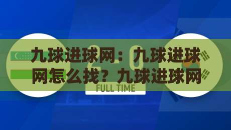 九球进球网:九球进球网怎么找?九球进球网实战路径与九球进球网数据逻辑拆解-今晚靠谱最火比球网高清技巧预选竞投论坛720P 九球进球网:九球进球网怎么找?九球进球网实战路径与九球进球网数据逻辑拆解-今晚靠谱最火比球网高清技巧预选竞投论坛720P