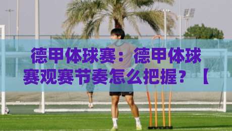 德甲体球赛：德甲体球赛观赛节奏怎么把握？【德甲体球赛】从开场到终场的沉浸式体验拆解-今晚靠谱最火堵球网指南蓝光低水无需注册观看解说
