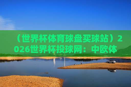 【世界杯沙特阿拉伯竞猜买球-2026世界杯体球站】：2026年沙特球迷的终极竞猜指南与避坑手册