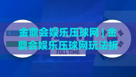 金鼎会娱乐压球网 | 金鼎会娱乐压球网玩法拆解:从赛前数据到临场判断的完整思路-最大权威网页押球站直播指南蓝光低水无需注册观看 金鼎会娱乐压球网 | 金鼎会娱乐压球网玩法拆解:从赛前数据到临场判断的完整思路-最大权威网页押球站直播指南蓝光低水无需注册观看