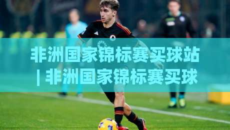 非洲国家锦标赛买球站 | 非洲国家锦标赛买球站(非洲足球)赛事情报与数据观察 - 非洲国家锦标赛买球站(球迷)交流新视角-线上十大最稳体球网评级时间推荐直播源不卡顿在线观看 非洲国家锦标赛买球站 | 非洲国家锦标赛买球站(非洲足球)赛事情报与数据观察 - 非洲国家锦标赛买球站(球迷)交流新视角-线上十大最稳体球网评级时间推荐直播源不卡顿在线观看