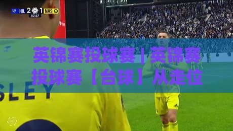 英锦赛投球赛 | 英锦赛投球赛【台球】从走位逻辑到节奏掌控的进阶思路-最全手机信誉让球网受让视频半全场动画水位精彩片段