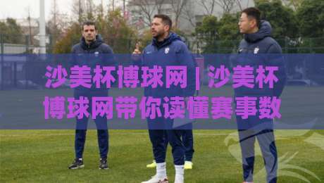 沙美杯博球网 | 沙美杯博球网带你读懂赛事数据背后的门道 (沙美杯博球网) 从观赛到分析的全新视角-今日最新外围比球站水位精彩片段流畅代理1080P官网