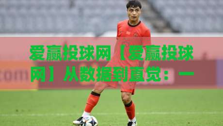 爱赢投球网【爱赢投球网】从数据到直觉：一个老球迷的观赛手记+爱赢投球网如何让预测变得有迹可循-今日最新外围博球网JRS大小球预测免安装走势频道
