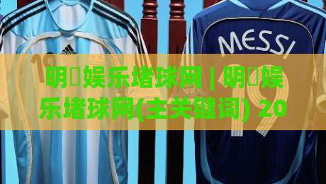 明昇娱乐堵球网 | 明昇娱乐堵球网(主关键词) 2026年球迷互动新玩法与实时数据体验【明昇娱乐堵球网】-网上热门押球网登录交流攻略排名回放无广告