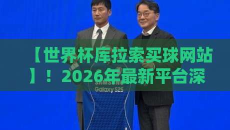 【世界杯库拉索买球网站】！2026年最新平台深度评测：安全、赔率与用户体验全解析