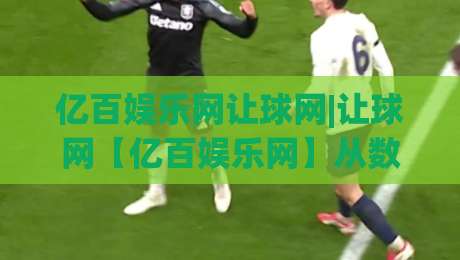 亿百娱乐网让球网|让球网【亿百娱乐网】从数据直觉到场景预判的进阶之路-最大权威网页投球网波胆盘大球分析走地大全早盘
